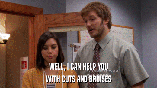 WELL, I CAN HELP YOU WITH CUTS AND BRUISES 