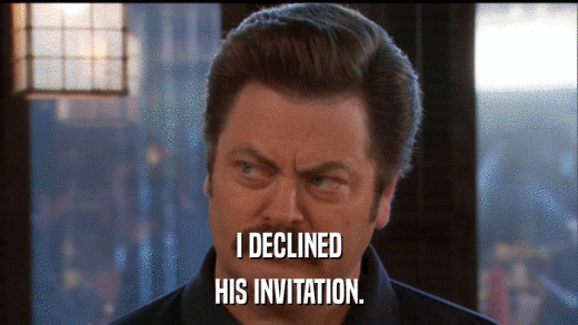 I DECLINED HIS INVITATION. 