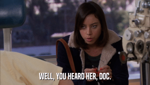 WELL, YOU HEARD HER, DOC.  