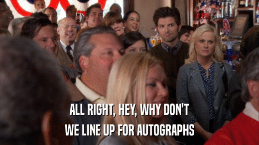 ALL RIGHT, HEY, WHY DON'T WE LINE UP FOR AUTOGRAPHS 