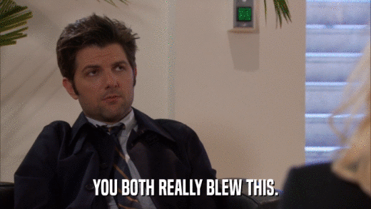 YOU BOTH REALLY BLEW THIS.  