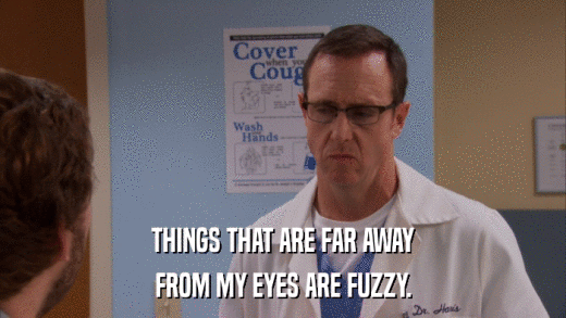 THINGS THAT ARE FAR AWAY FROM MY EYES ARE FUZZY. 