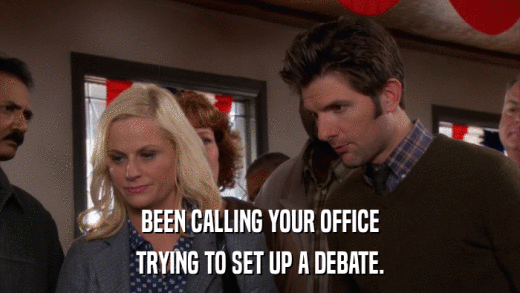 BEEN CALLING YOUR OFFICE TRYING TO SET UP A DEBATE. 