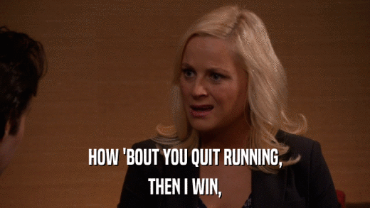 HOW 'BOUT YOU QUIT RUNNING, THEN I WIN, 