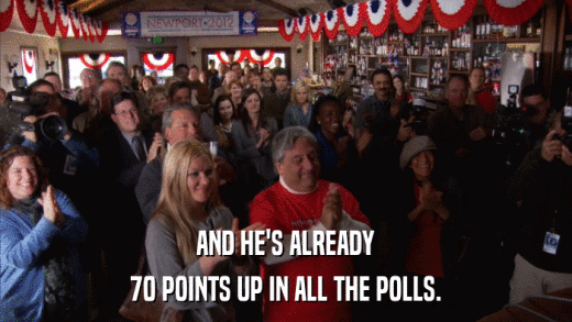 AND HE'S ALREADY 70 POINTS UP IN ALL THE POLLS. 