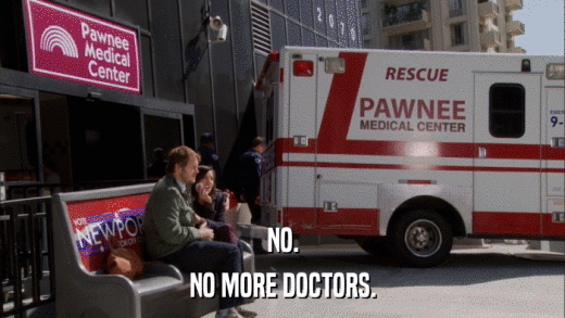 NO. NO MORE DOCTORS. 