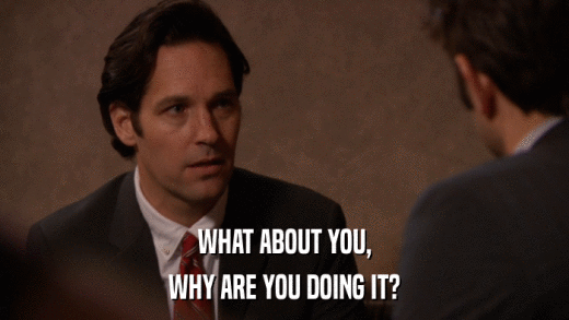 WHAT ABOUT YOU, WHY ARE YOU DOING IT? 