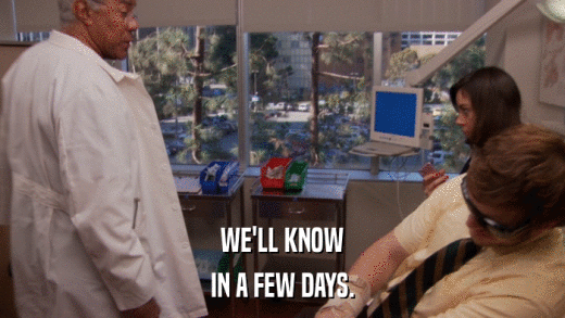 WE'LL KNOW IN A FEW DAYS. 