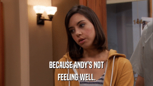 BECAUSE ANDY'S NOT FEELING WELL. 
