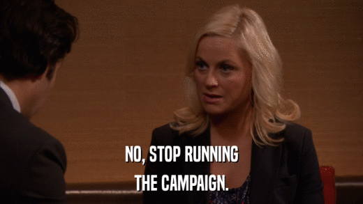 NO, STOP RUNNING THE CAMPAIGN. 