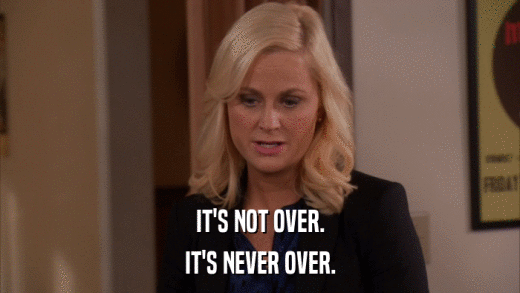 IT'S NOT OVER. IT'S NEVER OVER. 