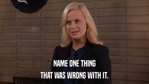 NAME ONE THING THAT WAS WRONG WITH IT. 