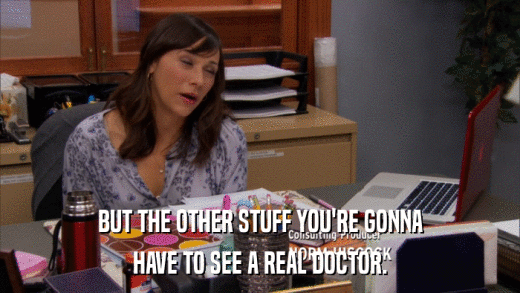 BUT THE OTHER STUFF YOU'RE GONNA HAVE TO SEE A REAL DOCTOR. 