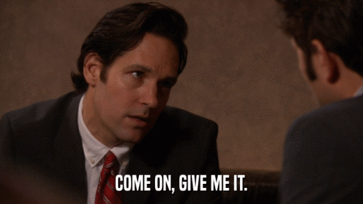 COME ON, GIVE ME IT.  