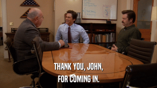 THANK YOU, JOHN, FOR COMING IN. 