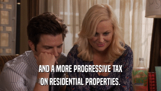 AND A MORE PROGRESSIVE TAX ON RESIDENTIAL PROPERTIES. 