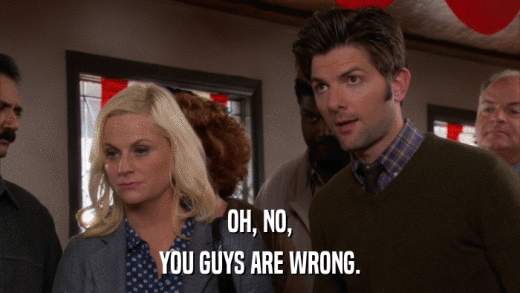 OH, NO, YOU GUYS ARE WRONG. 