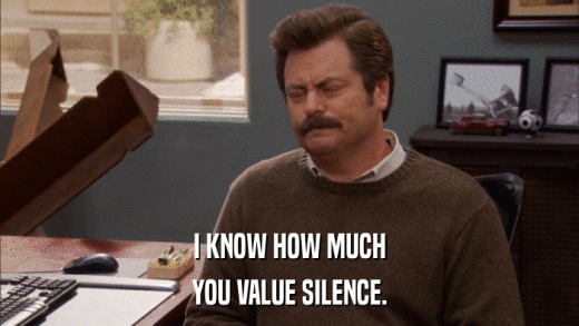 I KNOW HOW MUCH YOU VALUE SILENCE. 