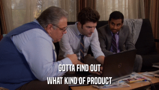 GOTTA FIND OUT WHAT KIND OF PRODUCT 