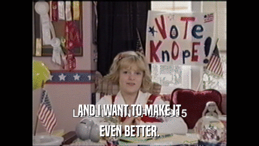 AND I WANT TO MAKE IT EVEN BETTER. 