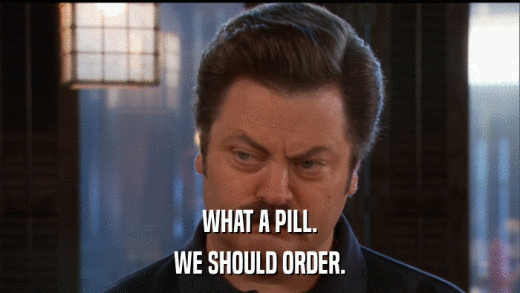 WHAT A PILL. WE SHOULD ORDER. 