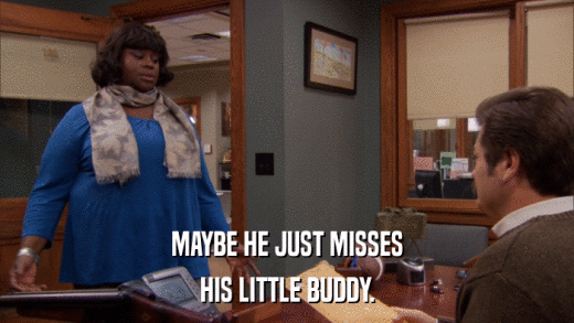 MAYBE HE JUST MISSES HIS LITTLE BUDDY. 