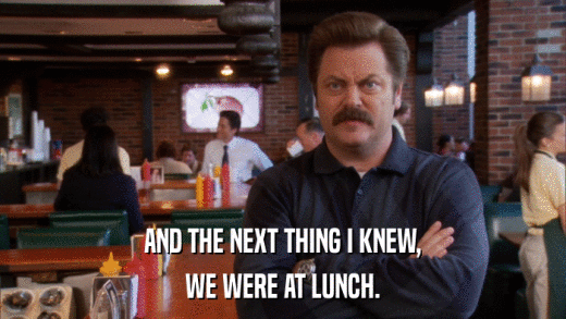 AND THE NEXT THING I KNEW, WE WERE AT LUNCH. 