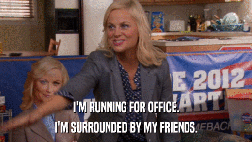 I'M RUNNING FOR OFFICE. I'M SURROUNDED BY MY FRIENDS. 