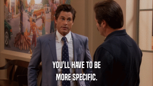 YOU'LL HAVE TO BE MORE SPECIFIC. 