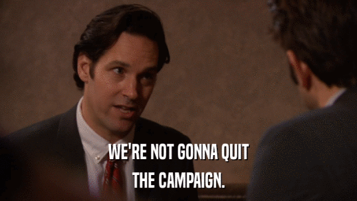 WE'RE NOT GONNA QUIT THE CAMPAIGN. 