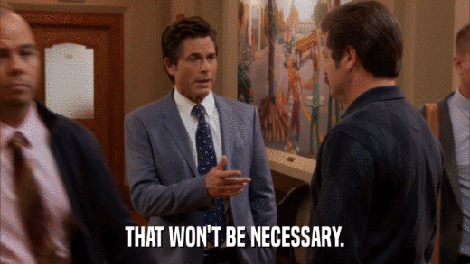 THAT WON'T BE NECESSARY.  
