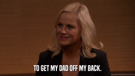 TO GET MY DAD OFF MY BACK.  