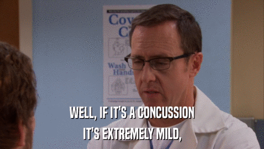 WELL, IF IT'S A CONCUSSION IT'S EXTREMELY MILD, 
