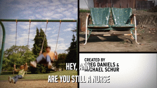 HEY, ANN, ARE YOU STILL A NURSE 