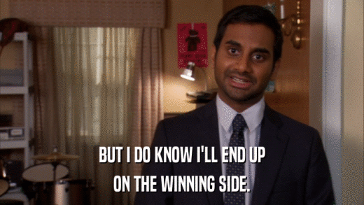 BUT I DO KNOW I'LL END UP ON THE WINNING SIDE. 