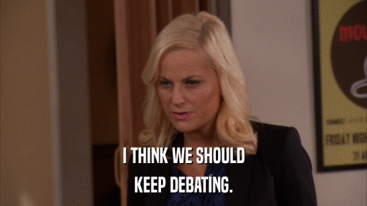 I THINK WE SHOULD KEEP DEBATING. 