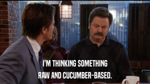 I'M THINKING SOMETHING RAW AND CUCUMBER-BASED. 