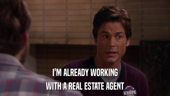 I'M ALREADY WORKING WITH A REAL ESTATE AGENT 