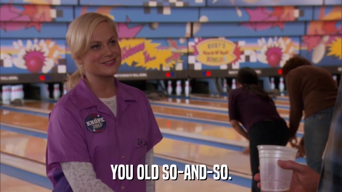 YOU OLD SO-AND-SO.  