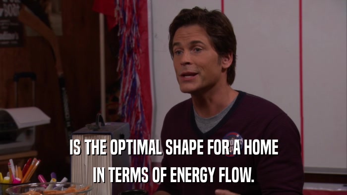 IS THE OPTIMAL SHAPE FOR A HOME IN TERMS OF ENERGY FLOW. 