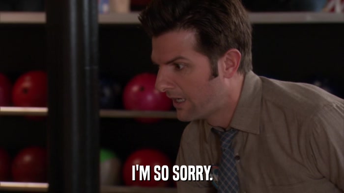 I'M SO SORRY.  