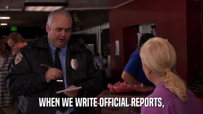 WHEN WE WRITE OFFICIAL REPORTS,  