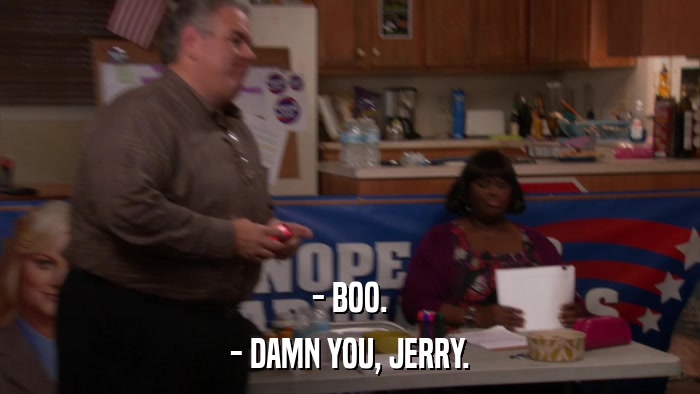 - BOO. - DAMN YOU, JERRY. 