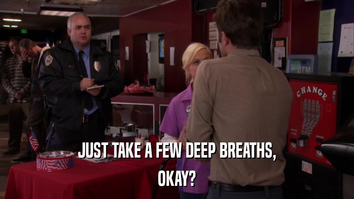 JUST TAKE A FEW DEEP BREATHS, OKAY? 