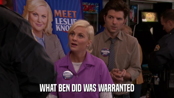 WHAT BEN DID WAS WARRANTED  