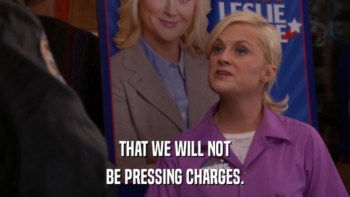 THAT WE WILL NOT BE PRESSING CHARGES. 