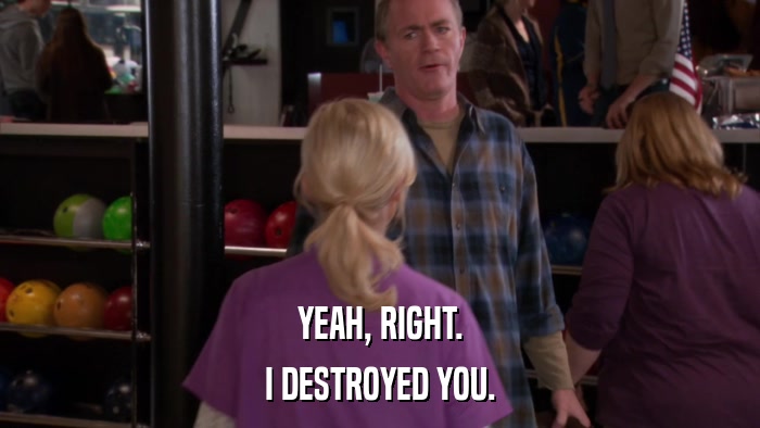 YEAH, RIGHT. I DESTROYED YOU. 