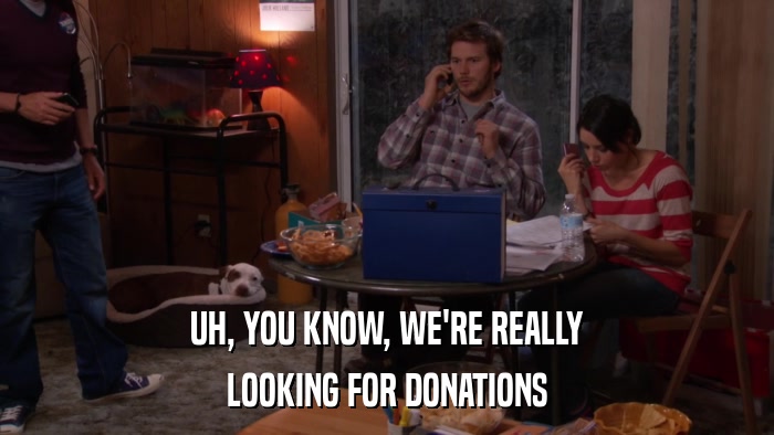 UH, YOU KNOW, WE'RE REALLY LOOKING FOR DONATIONS 