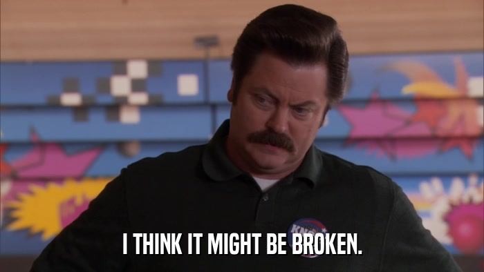I THINK IT MIGHT BE BROKEN.  