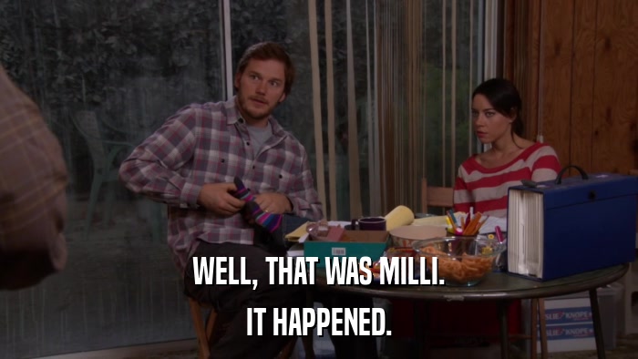WELL, THAT WAS MILLI. IT HAPPENED. 